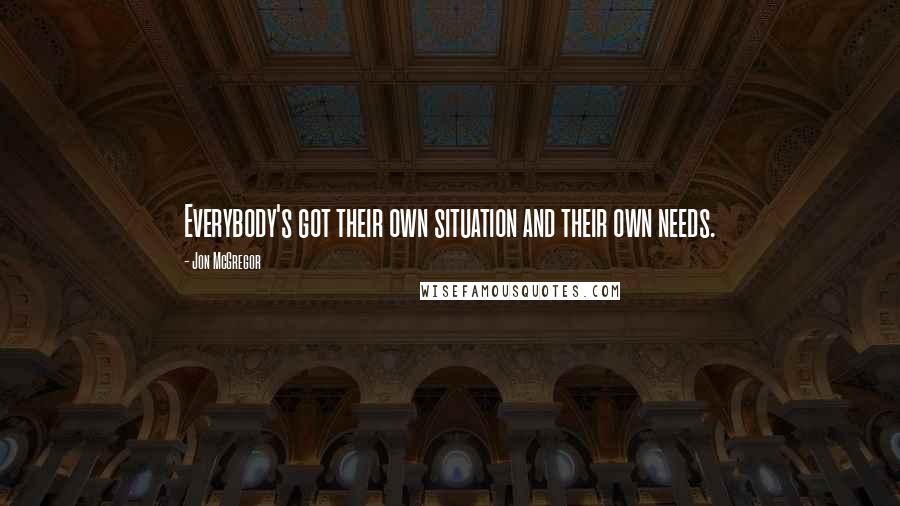 Jon McGregor Quotes: Everybody's got their own situation and their own needs.