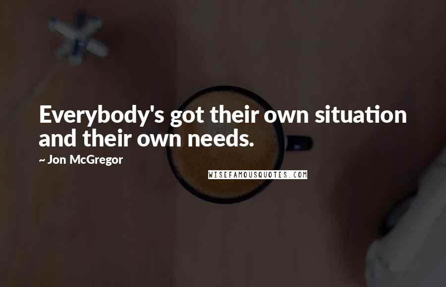 Jon McGregor Quotes: Everybody's got their own situation and their own needs.