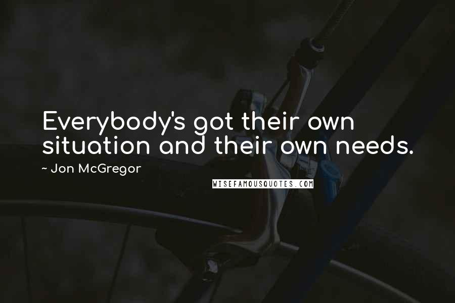 Jon McGregor Quotes: Everybody's got their own situation and their own needs.
