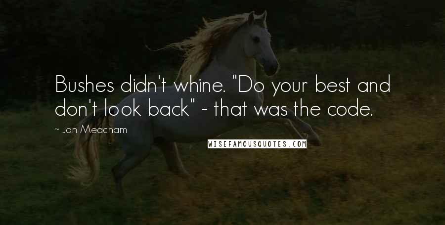 Jon Meacham Quotes: Bushes didn't whine. "Do your best and don't look back" - that was the code.