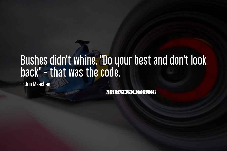 Jon Meacham Quotes: Bushes didn't whine. "Do your best and don't look back" - that was the code.