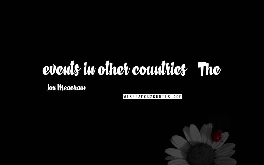 Jon Meacham Quotes: events in other countries." The