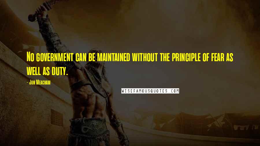 Jon Meacham Quotes: No government can be maintained without the principle of fear as well as duty.