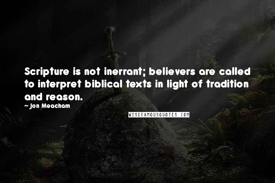 Jon Meacham Quotes: Scripture is not inerrant; believers are called to interpret biblical texts in light of tradition and reason.