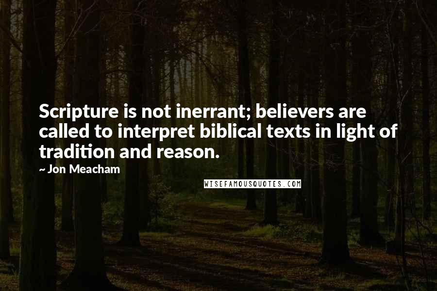 Jon Meacham Quotes: Scripture is not inerrant; believers are called to interpret biblical texts in light of tradition and reason.