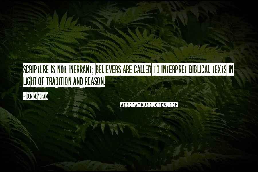 Jon Meacham Quotes: Scripture is not inerrant; believers are called to interpret biblical texts in light of tradition and reason.