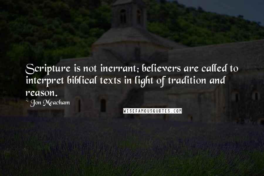 Jon Meacham Quotes: Scripture is not inerrant; believers are called to interpret biblical texts in light of tradition and reason.