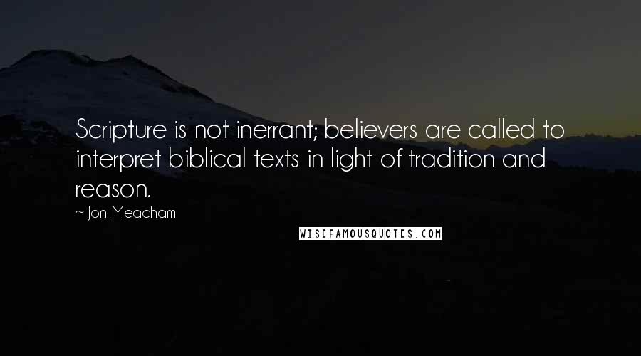 Jon Meacham Quotes: Scripture is not inerrant; believers are called to interpret biblical texts in light of tradition and reason.