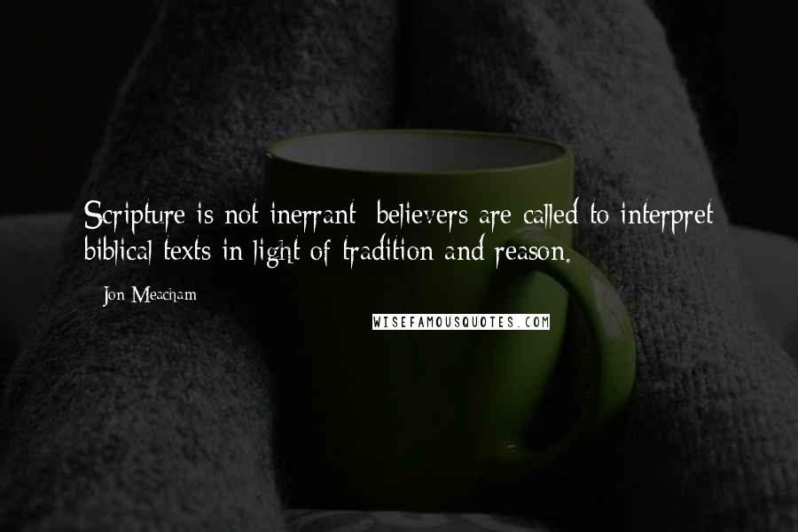 Jon Meacham Quotes: Scripture is not inerrant; believers are called to interpret biblical texts in light of tradition and reason.