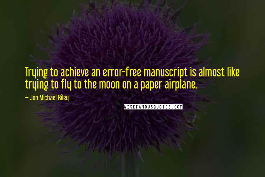 Jon Michael Riley Quotes: Trying to achieve an error-free manuscript is almost like trying to fly to the moon on a paper airplane.