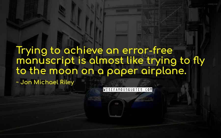 Jon Michael Riley Quotes: Trying to achieve an error-free manuscript is almost like trying to fly to the moon on a paper airplane.