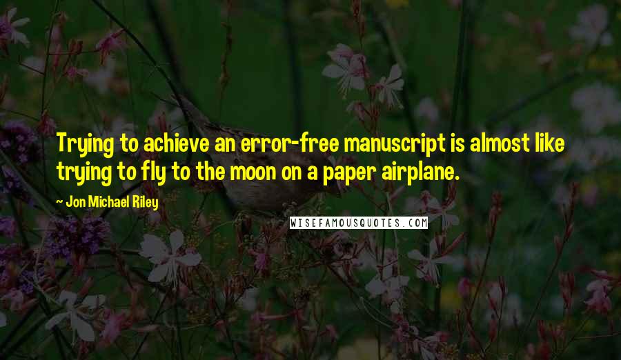 Jon Michael Riley Quotes: Trying to achieve an error-free manuscript is almost like trying to fly to the moon on a paper airplane.