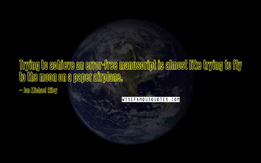 Jon Michael Riley Quotes: Trying to achieve an error-free manuscript is almost like trying to fly to the moon on a paper airplane.