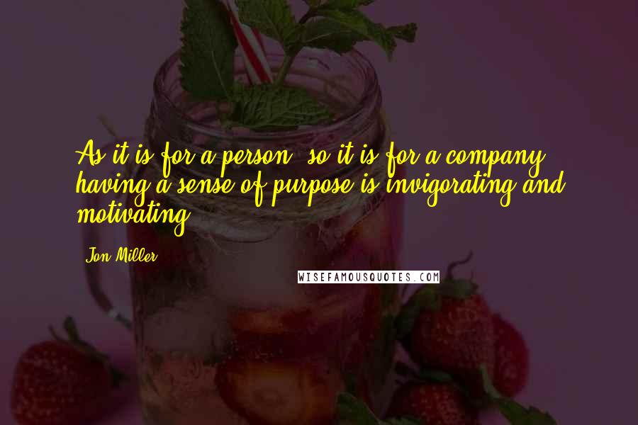 Jon Miller Quotes: As it is for a person, so it is for a company: having a sense of purpose is invigorating and motivating.