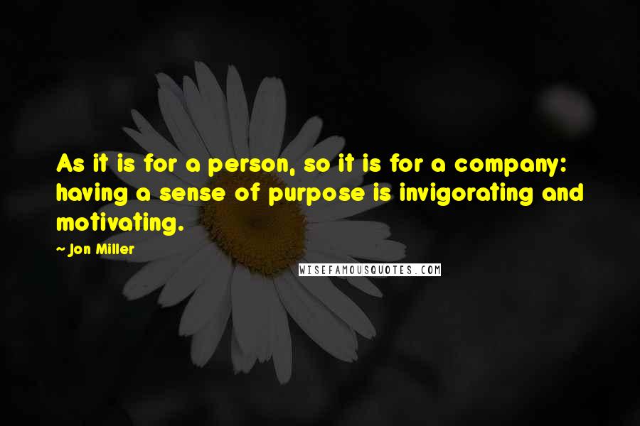 Jon Miller Quotes: As it is for a person, so it is for a company: having a sense of purpose is invigorating and motivating.