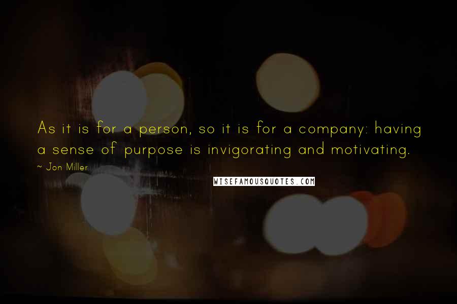 Jon Miller Quotes: As it is for a person, so it is for a company: having a sense of purpose is invigorating and motivating.