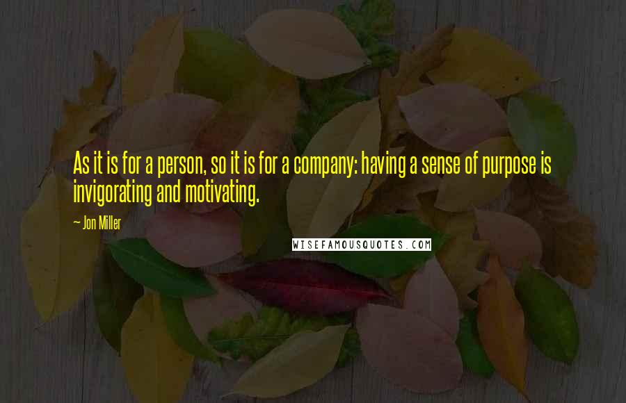 Jon Miller Quotes: As it is for a person, so it is for a company: having a sense of purpose is invigorating and motivating.