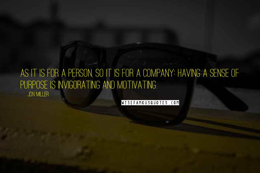 Jon Miller Quotes: As it is for a person, so it is for a company: having a sense of purpose is invigorating and motivating.