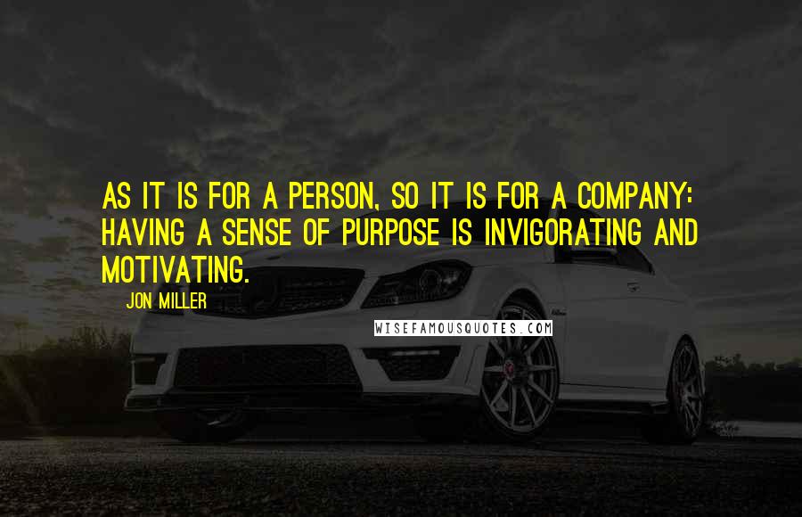 Jon Miller Quotes: As it is for a person, so it is for a company: having a sense of purpose is invigorating and motivating.