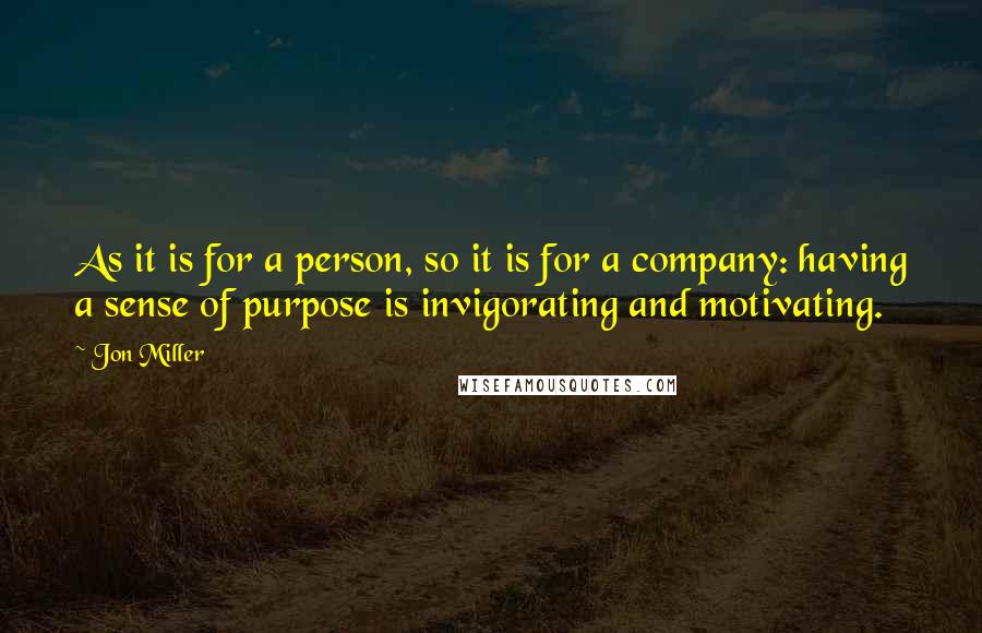 Jon Miller Quotes: As it is for a person, so it is for a company: having a sense of purpose is invigorating and motivating.