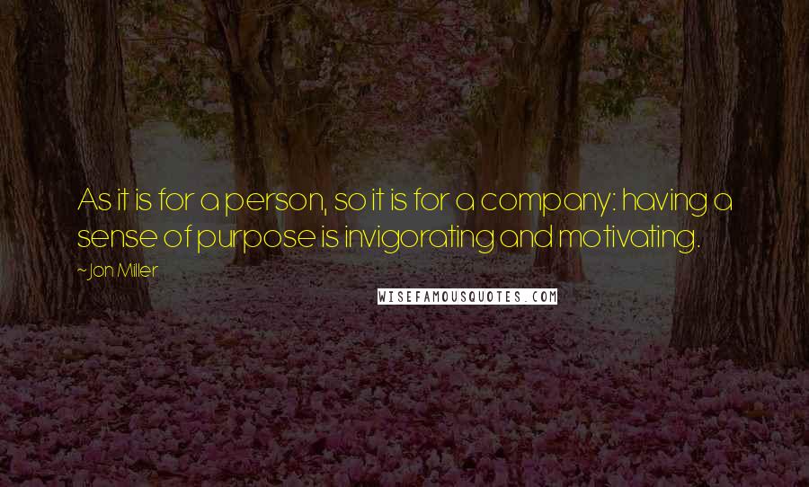 Jon Miller Quotes: As it is for a person, so it is for a company: having a sense of purpose is invigorating and motivating.