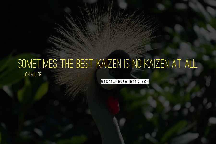 Jon Miller Quotes: Sometimes the best kaizen is no kaizen at all.