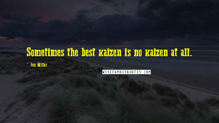 Jon Miller Quotes: Sometimes the best kaizen is no kaizen at all.