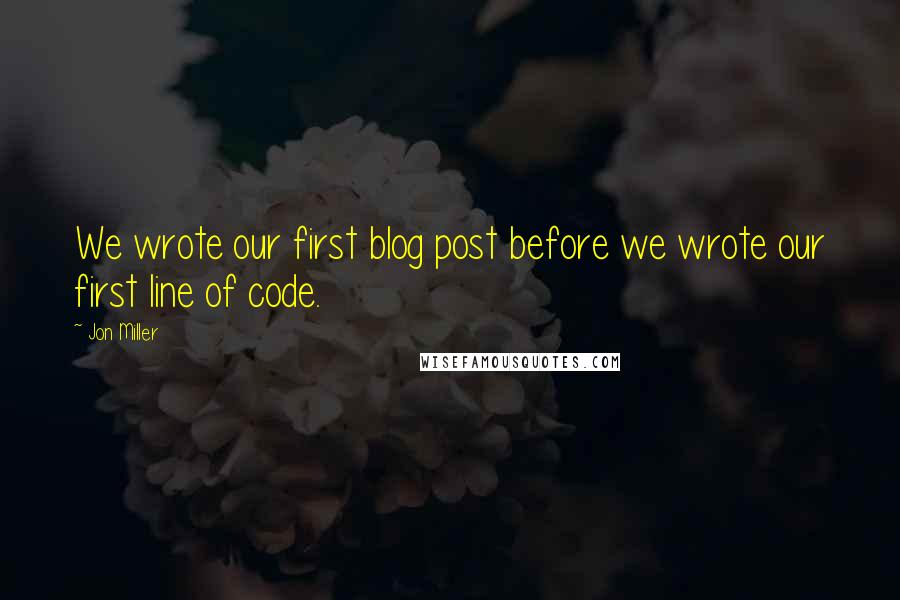 Jon Miller Quotes: We wrote our first blog post before we wrote our first line of code.