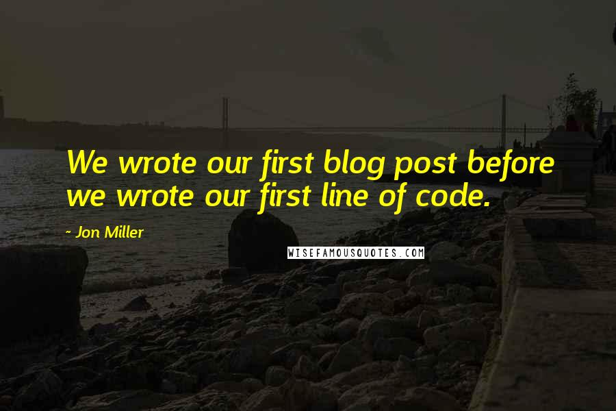 Jon Miller Quotes: We wrote our first blog post before we wrote our first line of code.