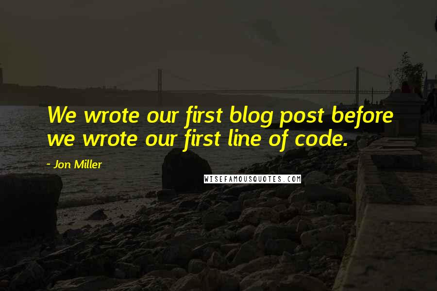 Jon Miller Quotes: We wrote our first blog post before we wrote our first line of code.