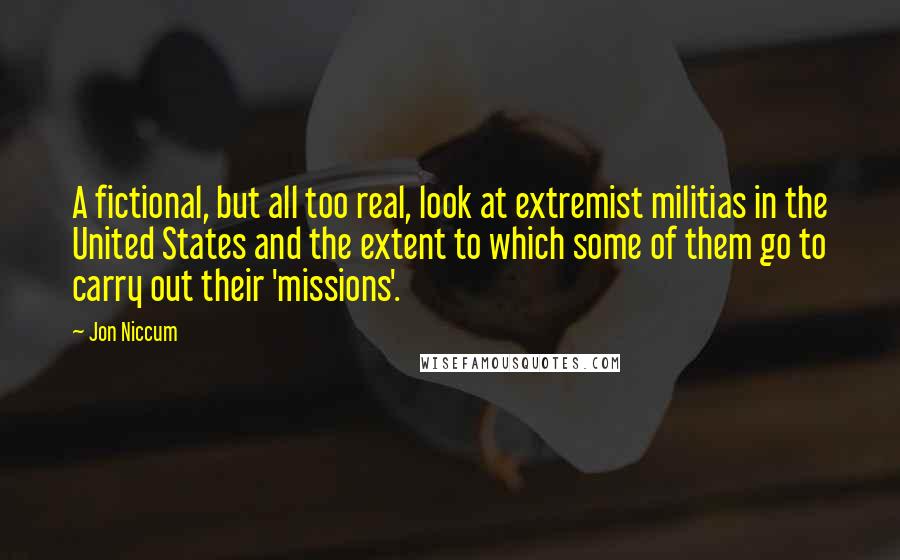 Jon Niccum Quotes: A fictional, but all too real, look at extremist militias in the United States and the extent to which some of them go to carry out their 'missions'.