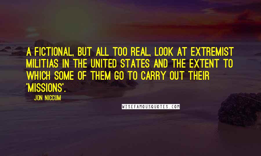 Jon Niccum Quotes: A fictional, but all too real, look at extremist militias in the United States and the extent to which some of them go to carry out their 'missions'.