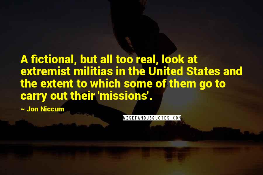 Jon Niccum Quotes: A fictional, but all too real, look at extremist militias in the United States and the extent to which some of them go to carry out their 'missions'.