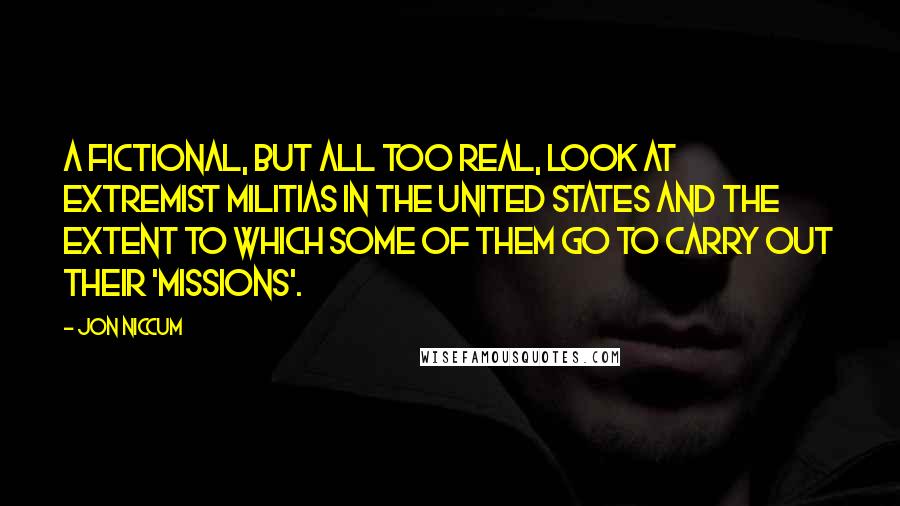 Jon Niccum Quotes: A fictional, but all too real, look at extremist militias in the United States and the extent to which some of them go to carry out their 'missions'.