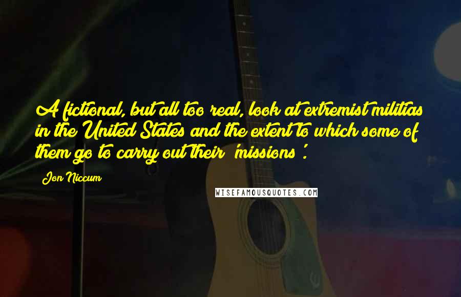 Jon Niccum Quotes: A fictional, but all too real, look at extremist militias in the United States and the extent to which some of them go to carry out their 'missions'.