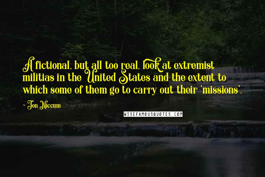 Jon Niccum Quotes: A fictional, but all too real, look at extremist militias in the United States and the extent to which some of them go to carry out their 'missions'.