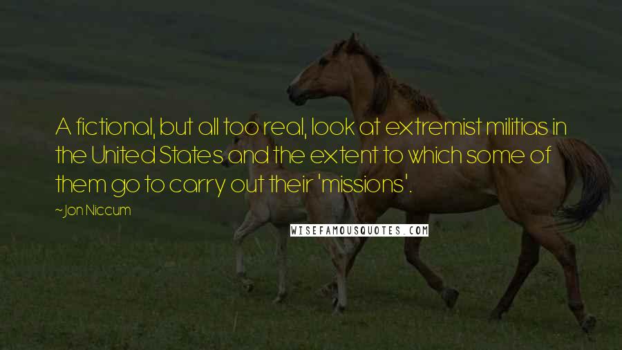 Jon Niccum Quotes: A fictional, but all too real, look at extremist militias in the United States and the extent to which some of them go to carry out their 'missions'.