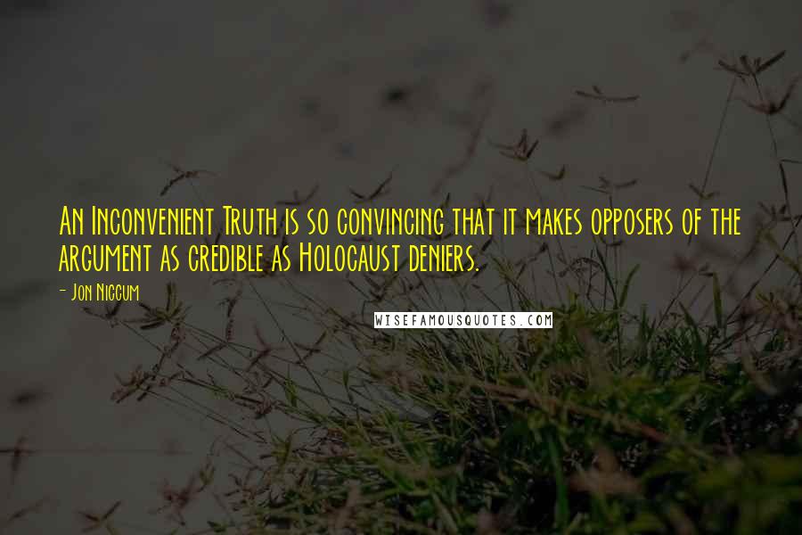 Jon Niccum Quotes: An Inconvenient Truth is so convincing that it makes opposers of the argument as credible as Holocaust deniers.