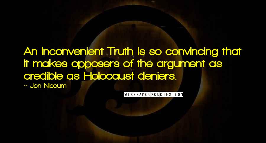 Jon Niccum Quotes: An Inconvenient Truth is so convincing that it makes opposers of the argument as credible as Holocaust deniers.