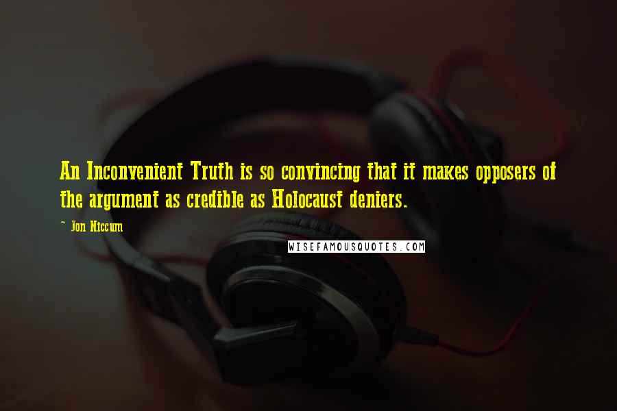 Jon Niccum Quotes: An Inconvenient Truth is so convincing that it makes opposers of the argument as credible as Holocaust deniers.