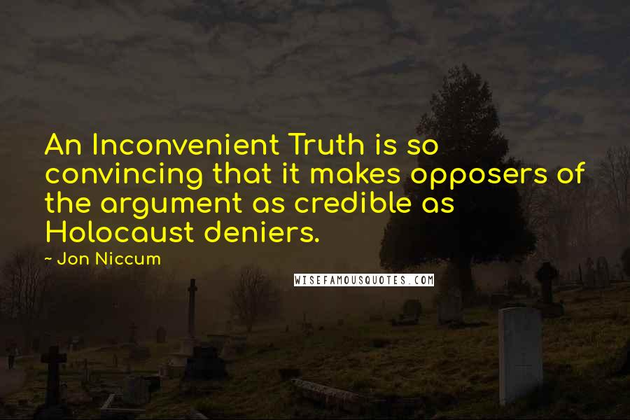 Jon Niccum Quotes: An Inconvenient Truth is so convincing that it makes opposers of the argument as credible as Holocaust deniers.