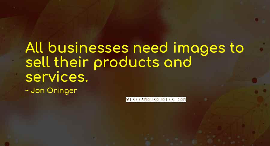 Jon Oringer Quotes: All businesses need images to sell their products and services.