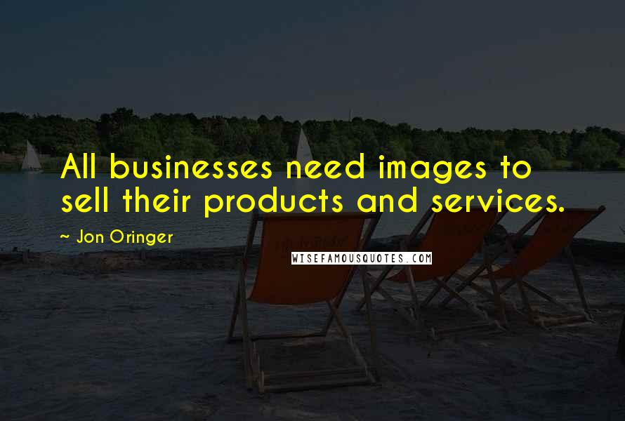 Jon Oringer Quotes: All businesses need images to sell their products and services.