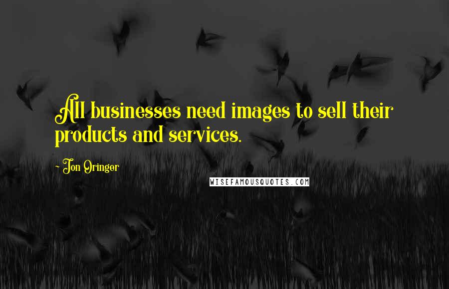 Jon Oringer Quotes: All businesses need images to sell their products and services.