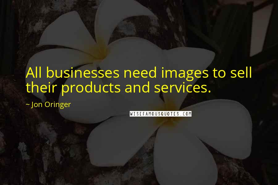 Jon Oringer Quotes: All businesses need images to sell their products and services.