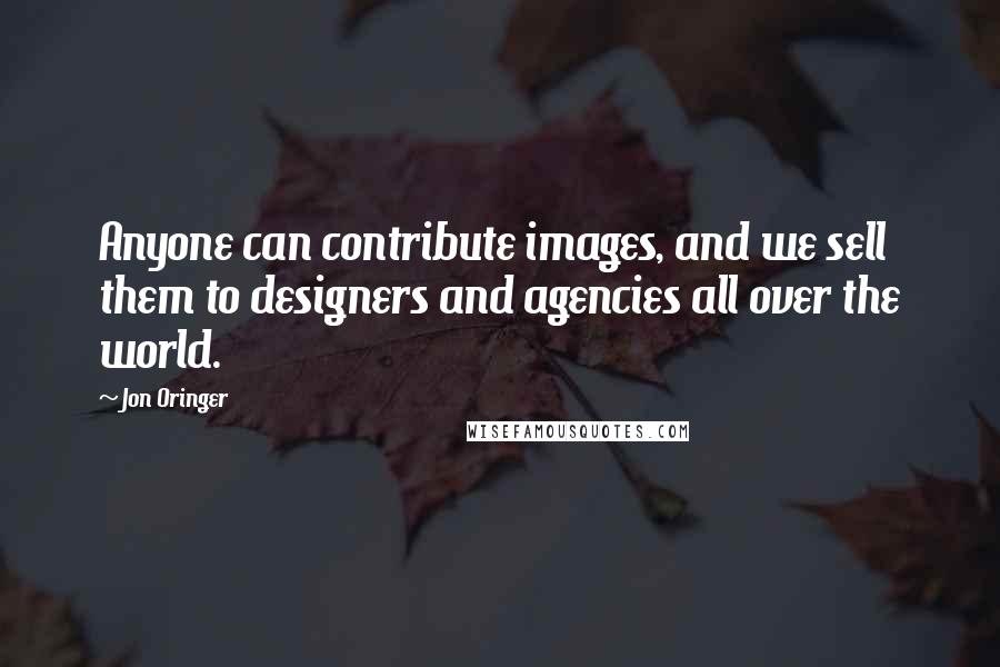 Jon Oringer Quotes: Anyone can contribute images, and we sell them to designers and agencies all over the world.