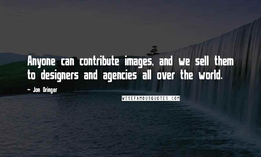 Jon Oringer Quotes: Anyone can contribute images, and we sell them to designers and agencies all over the world.