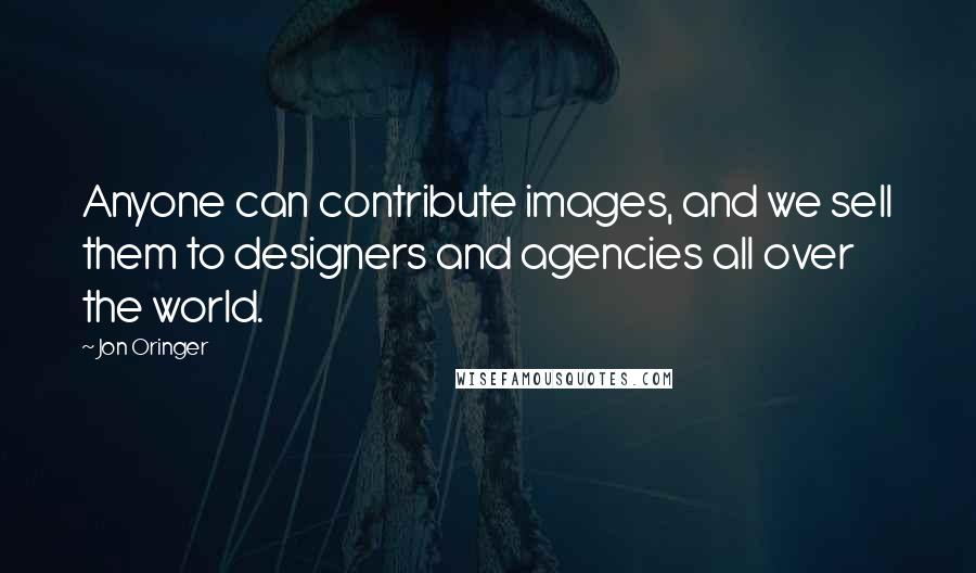 Jon Oringer Quotes: Anyone can contribute images, and we sell them to designers and agencies all over the world.
