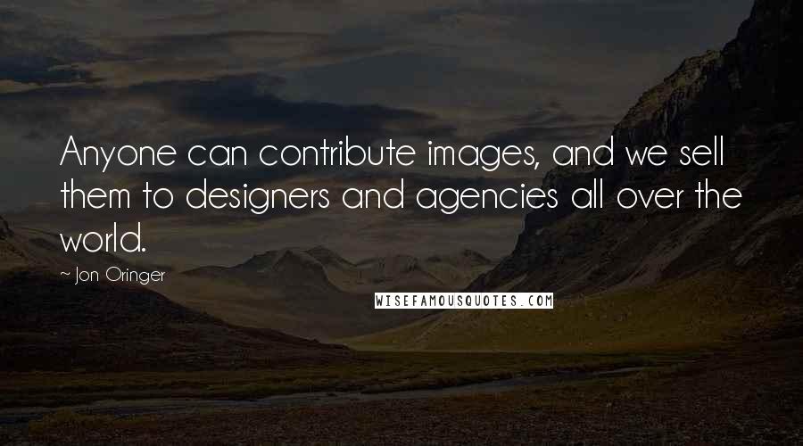 Jon Oringer Quotes: Anyone can contribute images, and we sell them to designers and agencies all over the world.