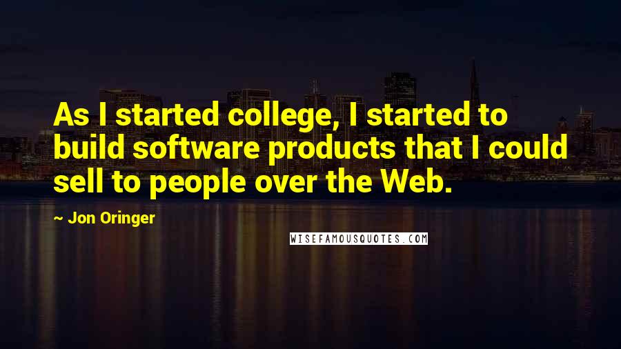 Jon Oringer Quotes: As I started college, I started to build software products that I could sell to people over the Web.